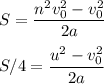 \displaystyle\\S = \frac{n^2v_0^2 - v_0^2}{2a}\\\\S/4 = \frac{u^2-v_0^2}{2a}