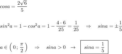 cosa=\dfrac{2\sqrt6}{5}\\\\\\sin^2a=1-cos^2a=1-\dfrac{4\cdot 6}{25}=\dfrac{1}{25}\ \ \ \Rightarrow \ \ \ sina=\pm \dfrac{1}{5}\\\\\\a\in \Big(\, 0\, ;\, \dfrac{\pi}{2}\, \Big)\ \ \ \Rightarrow \ \ \ sina0\ \ \to \ \ \boxed {\ sina=\dfrac{1}{5}\ }