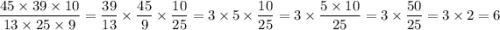 \dfrac{45 \times 39 \times 10}{13 \times 25 \times 9} = \dfrac{39}{13} \times \dfrac{45}{9} \times \dfrac{10}{25} = 3 \times 5 \times \dfrac{10}{25} = 3 \times \dfrac{5 \times 10}{25} = 3 \times \dfrac{50}{25} = 3 \times 2 = 6