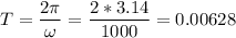 \displaystyle T=\frac{2\pi }{\omega}=\frac{2*3.14}{1000}=0.00628