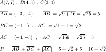 A(7;7)\ ,\ B(4;3)\ ,\ C(3;4)\\\\\overline {AB}=(-3;-4)\ \ ,\ \ |\overline {AB}|=\sqrt{9+16}=\sqrt{25}=5\\\\\overline {BC}=(-1;1)\ \ ,\ \ \overline {BC}|=\sqrt{1+1}=\sqrt2\\\\\overline {AC}=(-4;-3)\ \ ,\ \ |\overline {AC}|=\sqrt{16}9}=\sqrt{25}=5\\\\P=|\overline {AB}|+{\overline {BC}|+|\overline {AC}|=5+\sqrt2+5=10+\sqrt2
