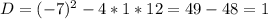 D = (-7)^2-4*1*12 = 49-48 = 1