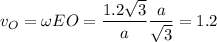 \displaystyle v_O=\omega EO=\frac{1.2\sqrt{3} }{a}\frac{a}{\sqrt{3} }=1.2