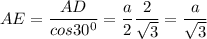 \displaystyle AE=\frac{AD}{cos30^0}=\frac{a}{2}\frac{2}{\sqrt{3} }=\frac{a}{\sqrt{3} }