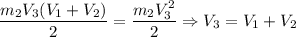 \dfrac{m_2 V_3 (V_1 + V_2)}{2} = \dfrac{m_2 V_3^2}{2} \Rightarrow V_3 = V_1 + V_2