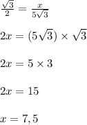 \frac{ \sqrt{3} }{2} = \frac{ x}{5 \sqrt{3} } \\\\ 2x = (5 \sqrt{3}) \times \sqrt{3} \\\\ 2x = 5 \times 3 \\\\ 2x = 15 \\\\x = 7,5