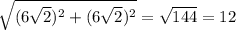 \sqrt{(6\sqrt{2} )^2+(6\sqrt{2} )^2} = \sqrt{144} = 12