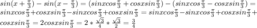 sin ( x + \frac{\pi}{3} ) - sin ( x - \frac{\pi}{3} ) = (sinxcos\frac{\pi}{3} + cosxsin\frac{\pi}{3}) - ( sinxcos\frac{\pi}{3} - cosxsin\frac{\pi}{3}) = sinxcos\frac{\pi}{3} + cosxsin\frac{\pi}{3} - sinxcos\frac{\pi}{3} + cosxsin\frac{\pi}{3}= sinxcos\frac{\pi}{3} - sinxcos\frac{\pi}{3} + cosxsin\frac{\pi}{3} + cosxsin\frac{\pi}{3} =2cosxsin\frac{\pi}{3} = 2*\frac{\sqrt{3}}{4} * \frac{\sqrt{3}}{2} = \frac{3}{4}