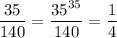 \displaystyle\frac{35}{140} =\frac{35^{35} }{140}=\frac{1}{4}