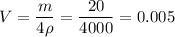 \displaystyle V=\frac{m}{4\rho}=\frac{20}{4000}=0.005