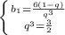 \left \{ {{b_{1}=\frac{6(1-q)}{q^3}} \atop{q^3=\frac{3}{2}}} \right.