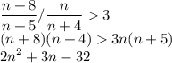 \displaystyle\\\frac{n+8}{n+5}/\frac{n}{n+4} 3\\(n+8)(n+4) 3n(n+5)\\2n^2+3n-32