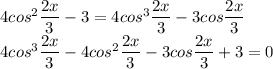 4cos^2\dfrac{2x}{3}-3=4cos^3\dfrac{2x}{3}-3cos\dfrac{2x}{3}\\4cos^3\dfrac{2x}{3}-4cos^2\dfrac{2x}{3}-3cos\dfrac{2x}{3}+3=0