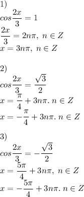 1)\\cos\dfrac{2x}{3}=1\\\dfrac{2x}{3}=2n\pi,\;n\in Z\\x=3n\pi,\;n\in Z\\\\2)\\cos\dfrac{2x}{3}=\dfrac{\sqrt{3}}{2}\\x=\dfrac{\pi}{4}+3n\pi.\;n\in Z\\x=-\dfrac{\pi}{4}+3n\pi.\;n\in Z\\\\3)\\cos\dfrac{2x}{3}=-\dfrac{\sqrt{3}}{2}\\x=\dfrac{5\pi}{4}+3n\pi,\;n\in Z\\x=-\dfrac{5\pi}{4}+3n\pi.\;n\in Z