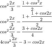 cos^2\dfrac{2x}{3}=\dfrac{1+cos^2x}{2}\\cos^2\dfrac{2x}{3}=\dfrac{1+\dfrac{1+cos2x}{2}}{2}\\cos^2\dfrac{2x}{3}=\dfrac{3+cos2x}{4}\\4cos^2\dfrac{2x}{3}-3=cos2x