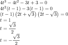 4t^3-4t^2-3t+3=0\\4t^2(t-1)-3(t-1)=0\\(t-1)\left(2t+\sqrt{3}\right)\left(2t-\sqrt{3}\right)=0\\t=1\\t=\dfrac{\sqrt{3}}{2}\\t=-\dfrac{\sqrt{3}}{2}