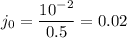 \displaystyle j_0=\frac{10^{-2}}{0.5} =0.02