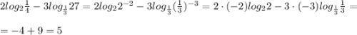 2log_{2}\frac{1}{4} -3log_{\frac{1}{3} }27=2log_{2}2^{-2} -3log_{\frac{1}{3} }(\frac{1}{3})^{-3} =2\cdot (-2)log_{2}2-3\cdot (-3)log_{\frac{1}{3} }\frac{1}{3}=\\\\=-4+9=5