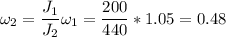 \displaystyle \omega_2=\frac{J_1}{J_2}\omega_1=\frac{200}{440}*1.05=0.48