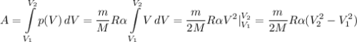 \displaystyle A=\int\limits^{V_2}_{V_1} {p(V)} \, dV=\frac{m}{M}R\alpha \int\limits^{V_2}_{V_1} {V} \, dV=\frac{m}{2M}R\alpha V^2|_{V_1}^{V_2}=\frac{m}{2M}R\alpha (V_2^2-V_1^2)