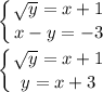 \displaystyle \left \{ {{ \sqrt{y} =x+1} \atop {x-y=-3}} \right. \\\\\displaystyle \left \{ {{ \sqrt{y} =x+1} \atop y=x+3}} \right.