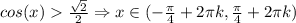 cos(x) \frac{\sqrt{2} }{2} \Rightarrow x \in (-\frac{\pi}{4}+2\pi k,\frac{\pi}{4} +2\pi k)