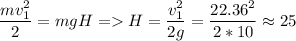 \displaystyle \frac{mv_1^2}{2}=mgH = H=\frac{v_1^2}{2g}=\frac{22.36^2}{2*10}\approx25