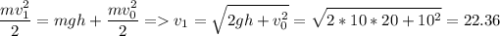 \displaystyle \frac{mv_1^2}{2}=mgh+\frac{mv_0^2}{2} = v_1=\sqrt{2gh+v_0^2}=\sqrt{2*10*20+10^2}=22.36
