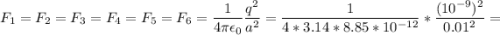 \displaystyle F_1=F_2=F_3=F_4=F_5=F_6=\frac{1}{4\pi \epsilon_0}\frac{q^2}{a^2}=\frac{1}{4*3.14*8.85*10^{-12}}*\frac{(10^{-9})^2}{0.01^2}=