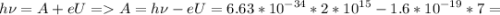 \displaystyle h\nu=A+eU = A=h\nu-eU=6.63*10^{-34}*2*10^{15}-1.6*10^{-19}*7=