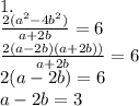 1.\\\frac{2(a^2-4b^2)}{a+2b} =6\\\frac{2(a-2b)(a+2b))}{a+2b} =6\\2(a-2b)=6\\a-2b=3