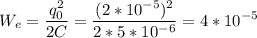 \displaystyle W_e=\frac{q_0^2}{2C}=\frac{(2*10^{-5})^2}{2*5*10^{-6}}=4*10^{-5}
