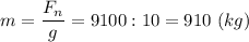 \displaystyle m=\frac{F_{n}}{g}=9100:10=910 \ (kg)