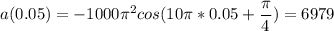\displaystyle a(0.05)=-1000\pi^2 cos(10\pi *0.05+\frac{\pi }{4} )=6979