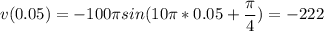 \displaystyle v(0.05)=-100\pi sin(10\pi *0.05+\frac{\pi }{4} )=-222