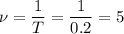 \displaystyle \nu=\frac{1}{T}=\frac{1}{0.2}=5