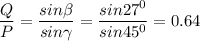 \displaystyle \frac{Q}{P}=\frac{sin\beta }{sin\gamma}=\frac{sin27^0}{sin45^0}=0.64