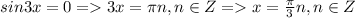 sin3x = 0 = 3x = \pi n, n \in Z = x = \frac{\pi}{3} n, n \in Z