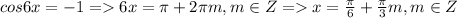 cos6x = -1 = 6x = \pi + 2\pi m, m \in Z = x = \frac{\pi}{6} + \frac{\pi}{3}m, m \in Z