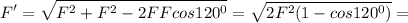 \displaystyle F'=\sqrt{F^2+F^2-2FFcos120^0}=\sqrt{2F^2(1-cos120^0)}=