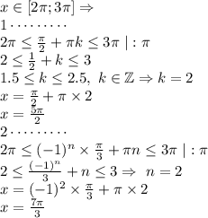 x \in [2\pi;3\pi] \Rightarrow\\1\cdots\cdots\cdots \\2\pi \le \frac{\pi}{2}+\pi k \le3\pi\ | : \pi \\2\le \frac{1}{2}+k\le3\\1.5\le k \le 2.5, \ k \in \mathbb{Z} \Rightarrow k=2\\x = \frac{\pi}{2}+\pi \times 2\\x = \frac{5\pi}{2}\\2\cdots\cdots\cdots\\2\pi \le (-1)^n \times \frac{\pi}{3}+\pi n \le3\pi\ | : \pi \\2\le \frac{(-1)^n}{3} + n \le 3 \Rightarrow \ n = 2\\x = (-1)^2\times \frac{\pi}{3}+\pi\times 2\\x=\frac{7\pi}{3}