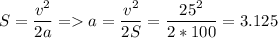 \displaystyle S=\frac{v^2}{2a} = a=\frac{v^2}{2S}=\frac{25^2}{2*100}=3.125