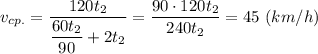 \displaystyle v_{cp.}=\frac{120t_{2}}{\dfrac{60t_{2}}{90}+2t_{2}}=\frac{90\cdot120t_{2}}{240t_{2}}=45 \ (km/h)