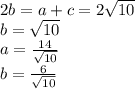 2b=a+c=2\sqrt{10}\\b=\sqrt{10} \\a= \frac{14}{\sqrt{10} } \\b=\frac{6}{\sqrt{10} }
