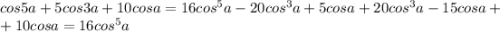 cos5a+5cos3a+10cosa=16cos^5a-20cos^3a+5cosa+20cos^3a-15cosa+\\+10cosa=16cos^5a