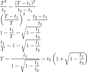 \dfrac{T^2}{t_2}=\dfrac{(T-t_1)^2}{t_2-t_1} \\ \left(\dfrac{T-t_1}{T}\right)^2=\dfrac{t_2-t_1}{t_2} \\ 1-\dfrac{t_1}T=\sqrt{1-\dfrac{t_1}{t_2}} \\ \dfrac{t_1}T=1-\sqrt{1-\dfrac{t_1}{t_2}} \\ T=\dfrac{t_1}{1-\sqrt{1-\dfrac{t_1}{t_2}}}=t_2\left(1+\sqrt{1-\dfrac{t_1}{t_2}}\right)