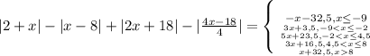 |2+x|-|x-8|+|2x+18|- |\frac{4x-18}{4}|=\left \{ {-x-32,5, x \leq-9 } \atop{ {3x+3,5, -9 < x \leq -2}\atop {{5x+23,5, -2 8}}}}} \right.