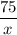 \dfrac{75}{x}