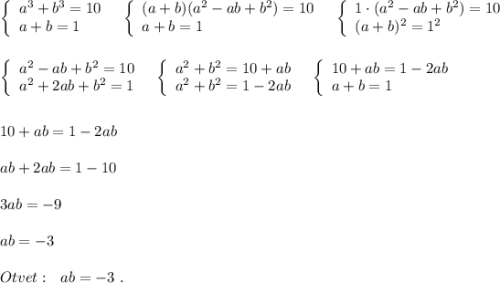 \left\{\begin{array}{l}a^3+b^3=10\\a+b=1\end{array}\right\ \ \left\{\begin{array}{l}(a+b)(a^2-ab+b^2)=10\\a+b=1\end{array}\right\ \ \left\{\begin{array}{l}1\cdot (a^2-ab+b^2)=10\\(a+b)^2=1^2\end{array}\right\\\\\\\left\{\begin{array}{ccc}a^2-ab+b^2=10\\a^2+2ab+b^2=1\end{array}\right\ \ \left\{\begin{array}{l}a^2+b^2=10+ab\\a^2+b^2=1-2ab\end{array}\right\ \ \left\{\begin{array}{l}10+ab=1-2ab\\a+b=1\end{array}\right\\\\\\10+ab=1-2ab\\\\ab+2ab=1-10\\\\3ab=-9\\\\ab=-3\\\\Otvet:\ \ ab=-3\ .