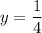 y=\dfrac{1}{4}